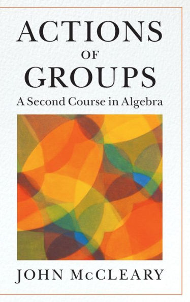 Actions Of Groups: A Second Course In Algebra