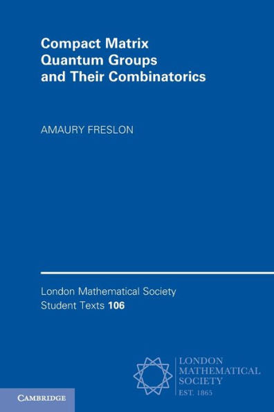 Compact Matrix Quantum Groups And Their Combinatorics (London Mathematical Society Student Texts, Series Number 106)