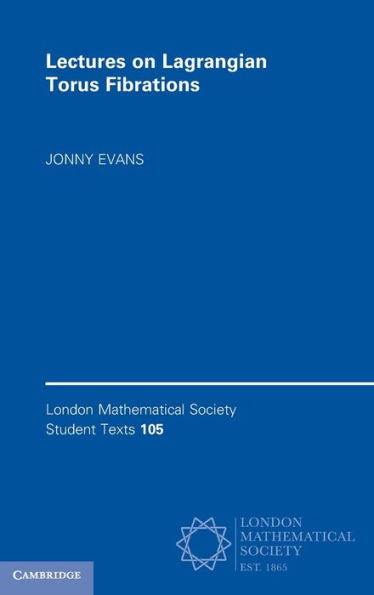 Lectures On Lagrangian Torus Fibrations (London Mathematical Society Student Texts, Series Number 105)