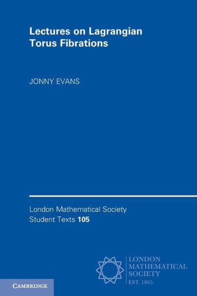 Lectures On Lagrangian Torus Fibrations (London Mathematical Society Student Texts, Series Number 105)