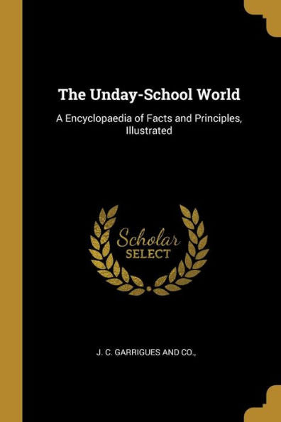 The Unday-School World: A Encyclopaedia Of Facts And Principles, Illustrated