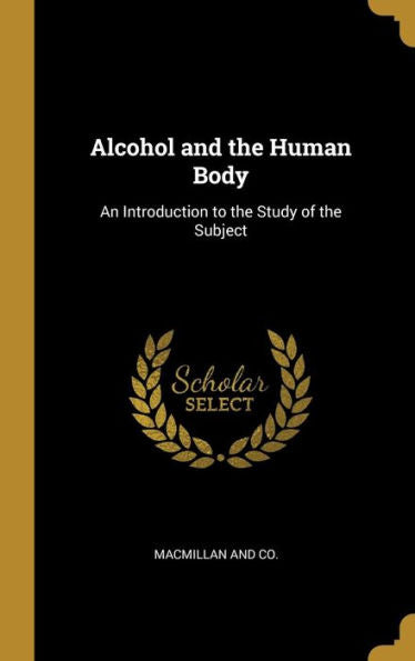 Alcohol And The Human Body: An Introduction To The Study Of The Subject