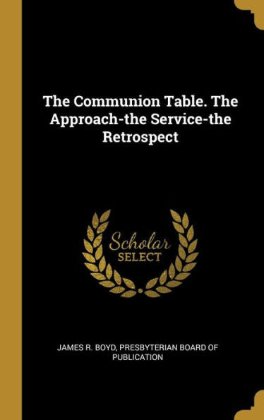 The Communion Table. The Approach-The Service-The Retrospect