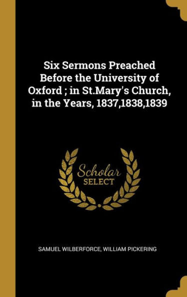 Six Sermons Preached Before The University Of Oxford; In St.Mary's Church, In The Years, 1837,1838,1839