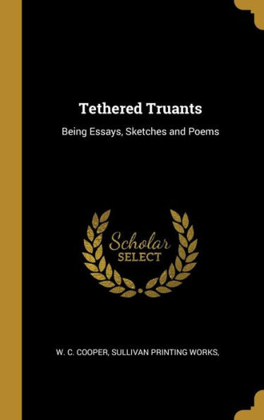 Tethered Truants: Being Essays, Sketches And Poems