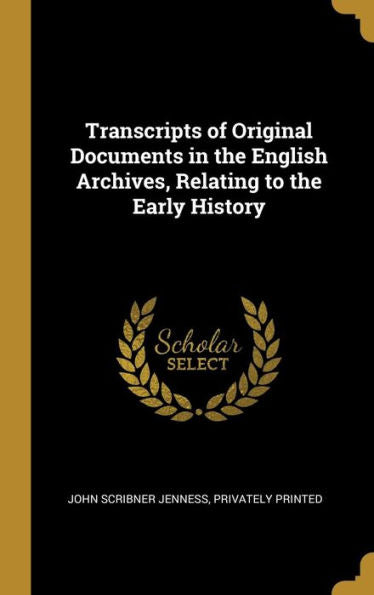 Transcripts Of Original Documents In The English Archives, Relating To The Early History