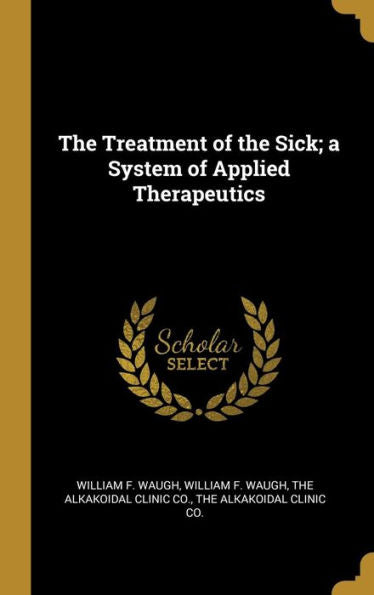 The Treatment Of The Sick; A System Of Applied Therapeutics