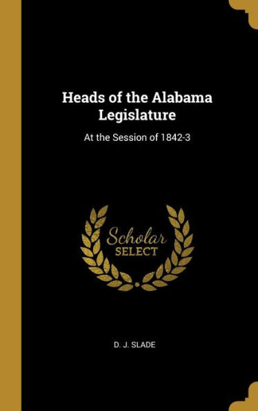 Heads Of The Alabama Legislature: At The Session Of 1842-3