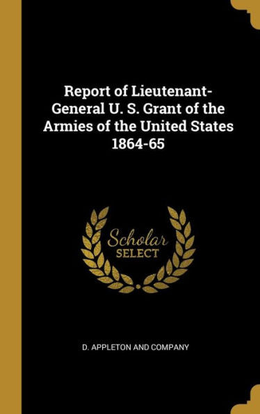 Report Of Lieutenant-General U. S. Grant Of The Armies Of The United States 1864-65