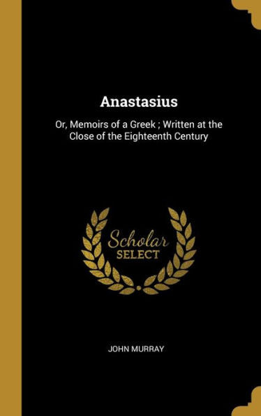 Anastasius: Or, Memoirs Of A Greek; Written At The Close Of The Eighteenth Century