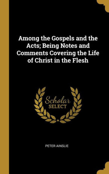 Among The Gospels And The Acts; Being Notes And Comments Covering The Life Of Christ In The Flesh