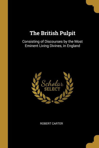 The British Pulpit: Consisting Of Discourses By The Most Eminent Living Divines, In England