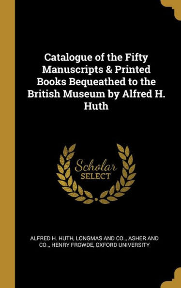 Catalogue Of The Fifty Manuscripts & Printed Books Bequeathed To The British Museum By Alfred H. Huth