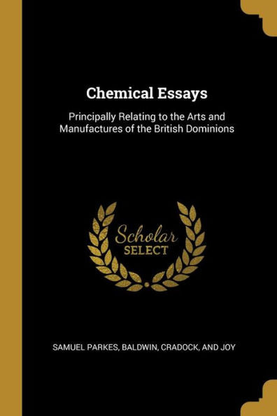 Chemical Essays: Principally Relating To The Arts And Manufactures Of The British Dominions