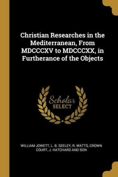 Christian Researches In The Mediterranean, From Mdcccxv To Mdcccxx, In Furtherance Of The Objects