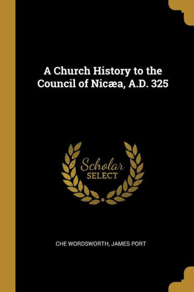 A Church History To The Council Of Nicæa, A.D. 325