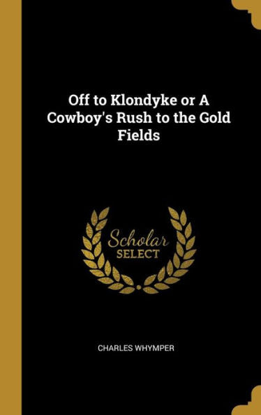 Off To Klondyke Or A Cowboy's Rush To The Gold Fields