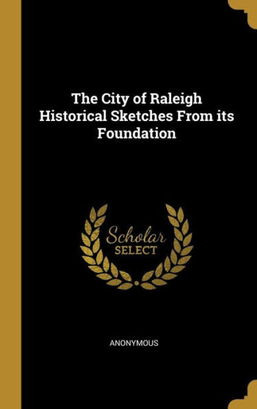 The City Of Raleigh Historical Sketches From Its Foundation