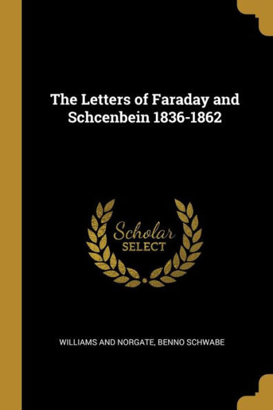 The Letters Of Faraday And Schcenbein 1836-1862