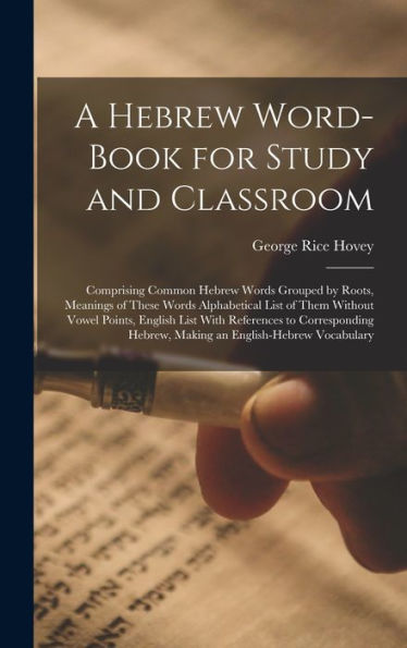 A Hebrew Word-Book For Study And Classroom: Comprising Common Hebrew Words Grouped By Roots, Meanings Of These Words Alphabetical List Of Them Without ... Hebrew, Making An English-Hebrew Vocabulary