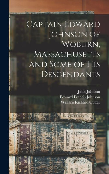 Captain Edward Johnson Of Woburn, Massachusetts And Some Of His Descendants