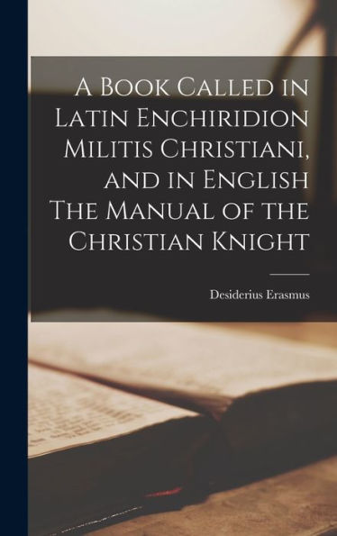 A Book Called In Latin Enchiridion Militis Christiani, And In English The Manual Of The Christian Knight