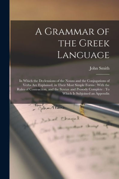 A Grammar Of The Greek Language: In Which The Declensions Of The Nouns And The Conjugations Of Verbs Are Explained, In Their Most Simple Forms: With ... Complete: To Which Is Subjoined An Appendix