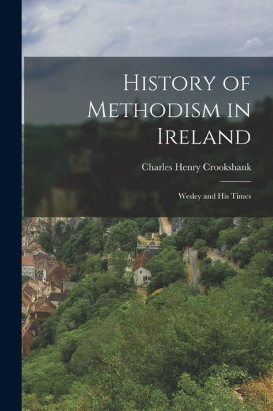 History Of Methodism In Ireland: Wesley And His Times