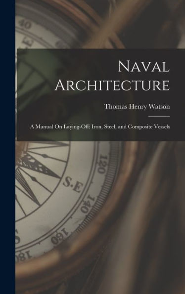 Naval Architecture: A Manual On Laying-Off: Iron, Steel, And Composite Vessels