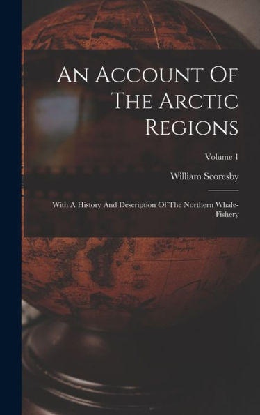 An Account Of The Arctic Regions: With A History And Description Of The Northern Whale-Fishery; Volume 1