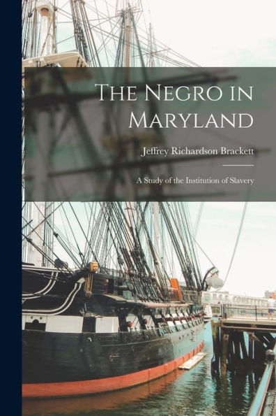 The Negro In Maryland: A Study Of The Institution Of Slavery