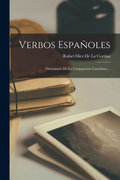 Verbos Españoles: Diccionario De La Conjugación Castellana ... (Spanish Edition)