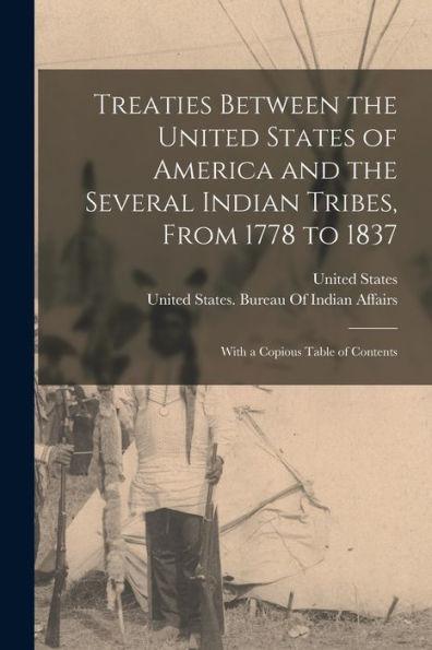 Treaties Between The United States Of America And The Several Indian Tribes, From 1778 To 1837: With A Copious Table Of Contents