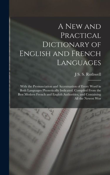 A New And Practical Dictionary Of English And French Languages: With The Pronunciation And Accentuation Of Every Word In Both Languages Phonetically ... And Containing All The Newest Wor - 9781017167153