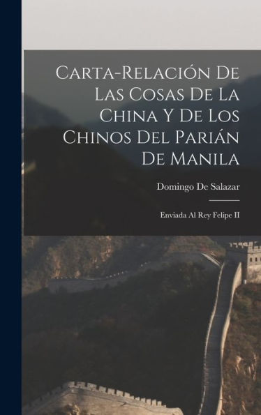 Carta-Relación De Las Cosas De La China Y De Los Chinos Del Parián De Manila: Enviada Al Rey Felipe Ii (Tagalog Edition) - 9781017172294