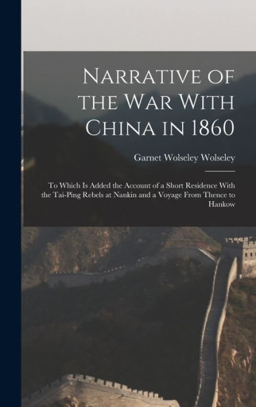 Narrative Of The War With China In 1860; To Which Is Added The Account Of A Short Residence With The Tai-Ping Rebels At Nankin And A Voyage From Thence To Hankow - 9781017174373