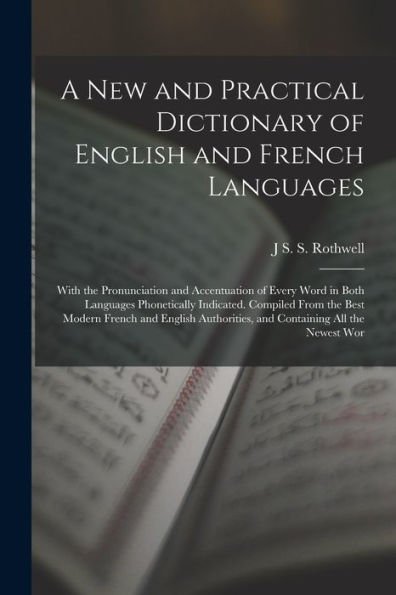 A New And Practical Dictionary Of English And French Languages: With The Pronunciation And Accentuation Of Every Word In Both Languages Phonetically ... And Containing All The Newest Wor - 9781017175806