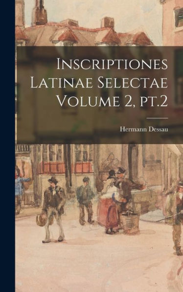 Inscriptiones Latinae Selectae Volume 2, Pt.2 (Latin Edition) - 9781017176407