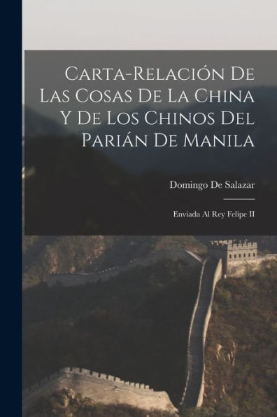 Carta-Relación De Las Cosas De La China Y De Los Chinos Del Parián De Manila: Enviada Al Rey Felipe Ii (Tagalog Edition) - 9781017177121