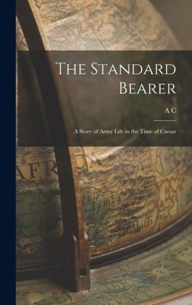 The Standard Bearer: A Story Of Army Life In The Time Of Caesar