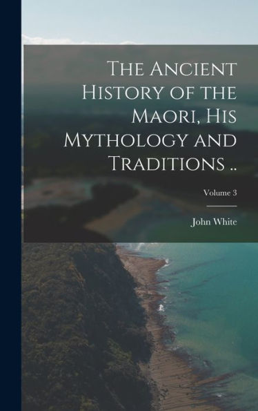 The Ancient History Of The Maori, His Mythology And Traditions ..; Volume 3 - 9781017184280