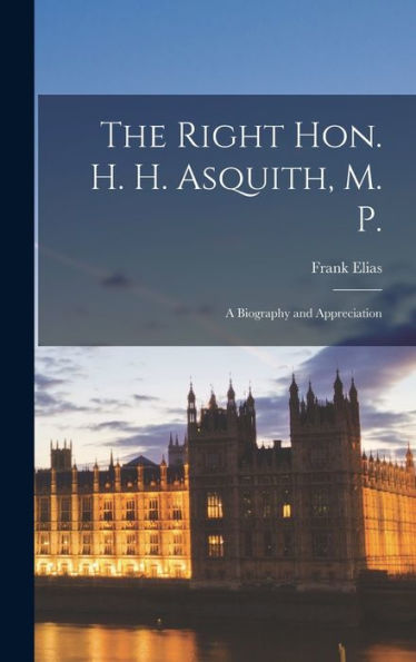 The Right Hon. H. H. Asquith, M. P.: A Biography And Appreciation - 9781017184358