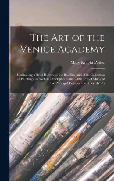 The Art Of The Venice Academy: Containing A Brief History Of The Building And Of Its Collection Of Paintings, As Well As Descriptions And Criticisms Of Many Of The Principal Pictures And Their Artists - 9781017186536