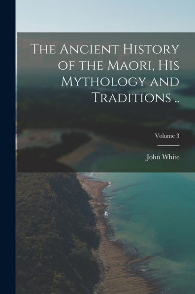 The Ancient History Of The Maori, His Mythology And Traditions ..; Volume 3 - 9781017189261