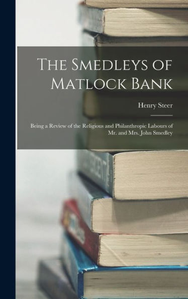 The Smedleys Of Matlock Bank: Being A Review Of The Religious And Philanthropic Labours Of Mr. And Mrs. John Smedley - 9781017189827