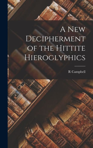 A New Decipherment Of The Hittite Hieroglyphics - 9781017190076