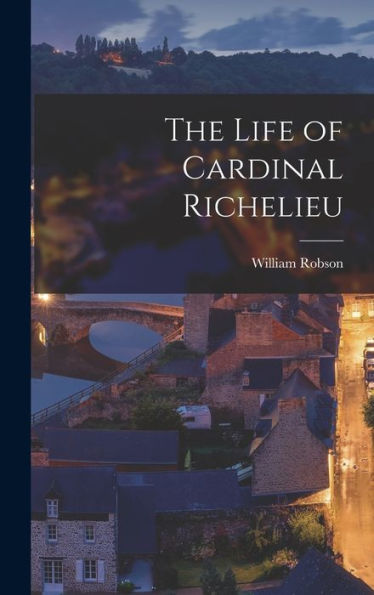 The Life Of Cardinal Richelieu