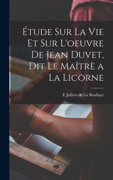 Étude Sur La Vie Et Sur L'Oeuvre De Jean Duvet, Dit Le Maîtrè A La Licorne (French Edition) - 9781017191769