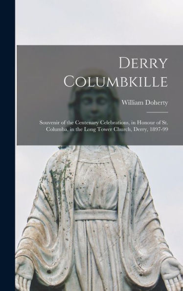 Derry Columbkille: Souvenir Of The Centenary Celebrations, In Honour Of St. Columba, In The Long Tower Church, Derry, 1897-99