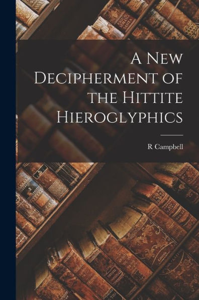 A New Decipherment Of The Hittite Hieroglyphics - 9781017194685